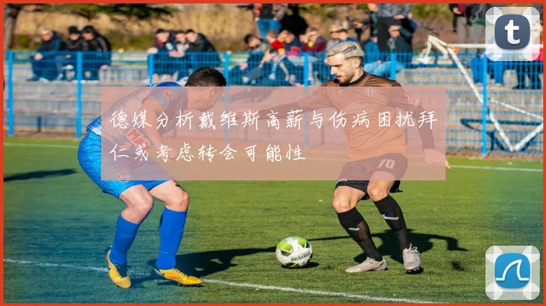 德媒分析戴维斯高薪与伤病困扰拜仁或考虑转会可能性