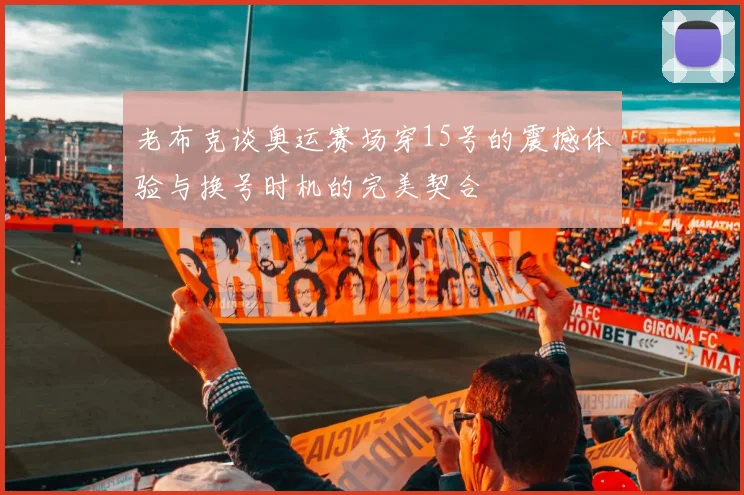 老布克谈奥运赛场穿15号的震撼体验与换号时机的完美契合