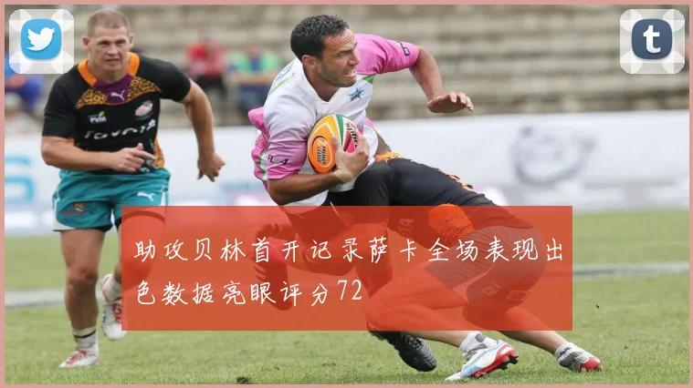 助攻贝林首开记录萨卡全场表现出色数据亮眼评分72