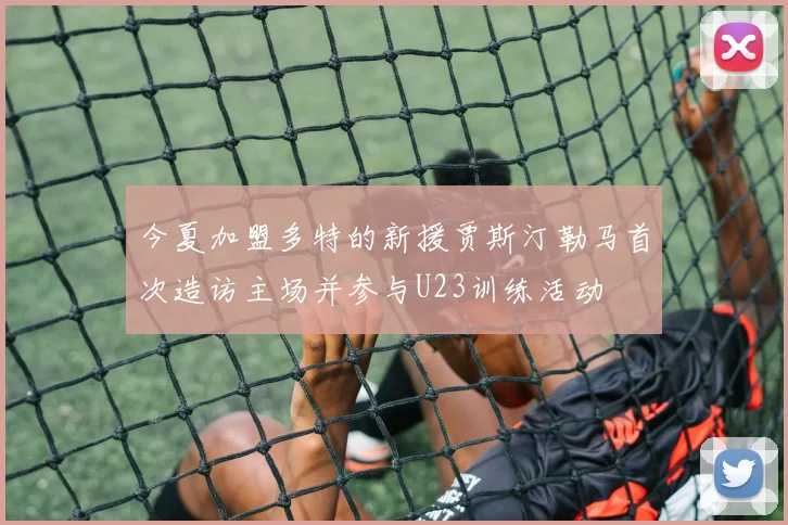 今夏加盟多特的新援贾斯汀勒马首次造访主场并参与U23训练活动