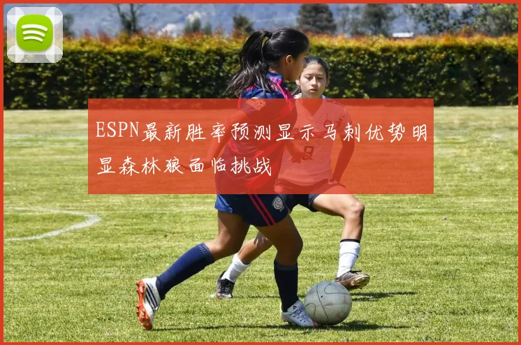 ESPN最新胜率预测显示马刺优势明显森林狼面临挑战