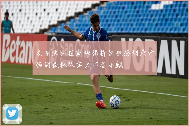 麦克法兰在斯坦福桥执教感到荣幸强调森林队实力不容小觑