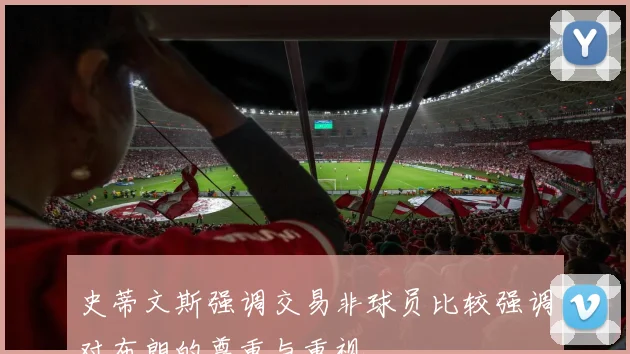 史蒂文斯强调交易非球员比较强调对布朗的尊重与重视