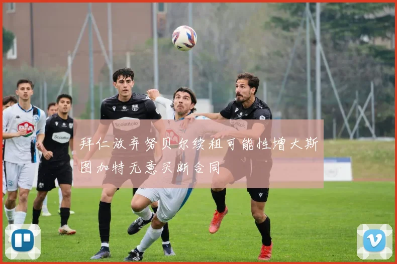 拜仁放弃努贝尔续租可能性增大斯图加特无意买断合同