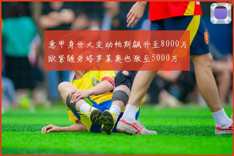 意甲身价大变动帕斯飙升至8000万欧紧随劳塔罗莱奥也涨至5000万