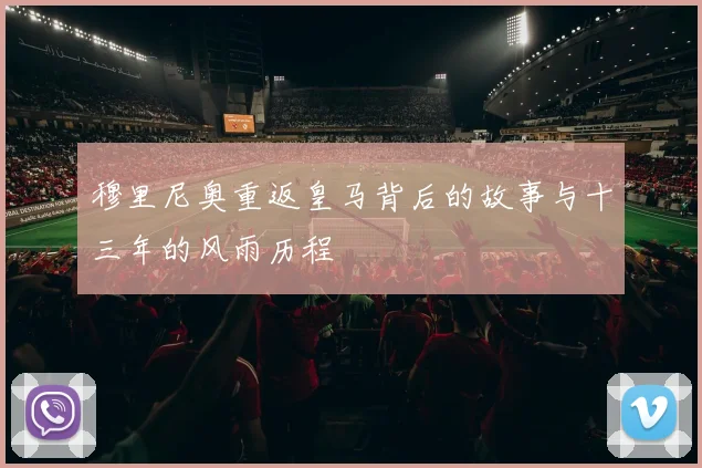 穆里尼奥重返皇马背后的故事与十三年的风雨历程