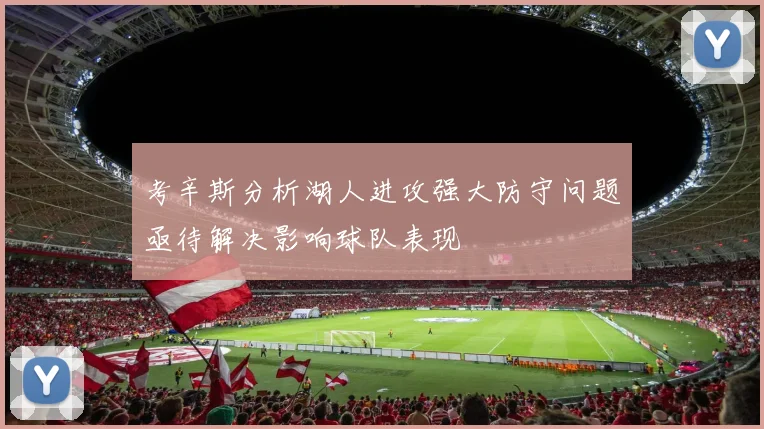 考辛斯分析湖人进攻强大防守问题亟待解决影响球队表现